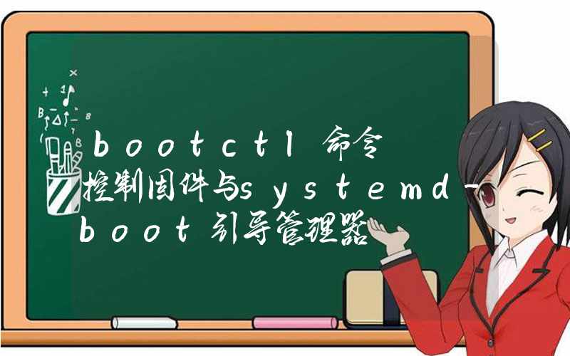 bootctl命令 – 控制固件与systemd-boot引导管理器